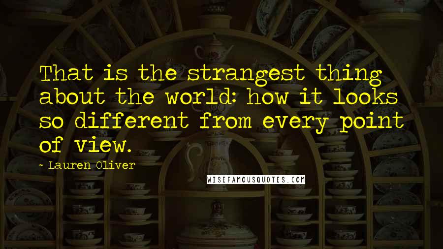 Lauren Oliver Quotes: That is the strangest thing about the world: how it looks so different from every point of view.