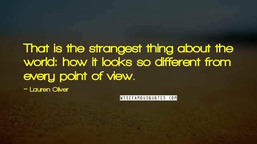 Lauren Oliver Quotes: That is the strangest thing about the world: how it looks so different from every point of view.