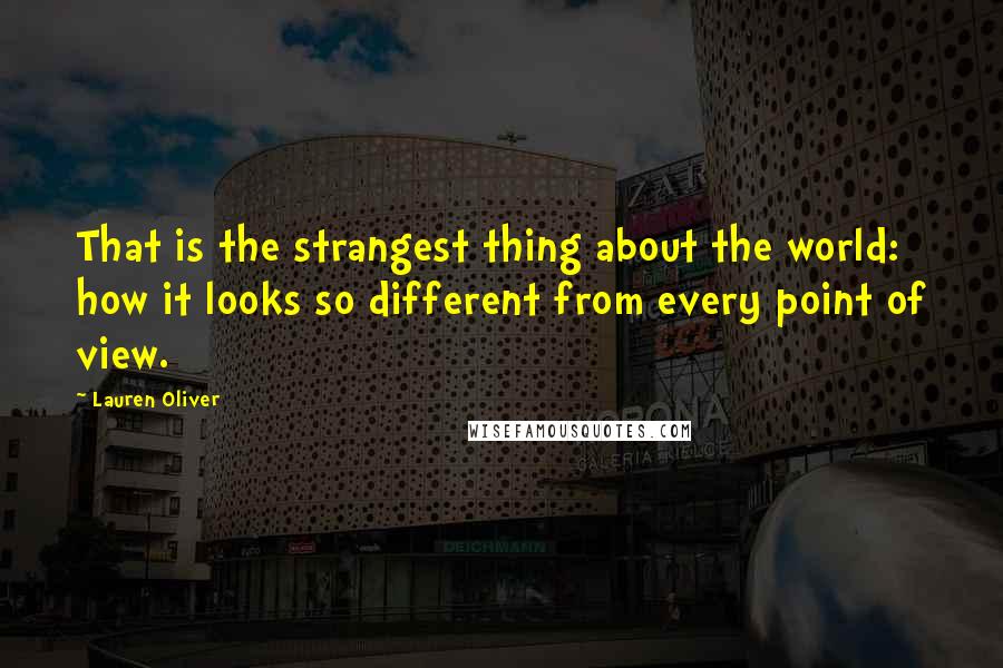 Lauren Oliver Quotes: That is the strangest thing about the world: how it looks so different from every point of view.