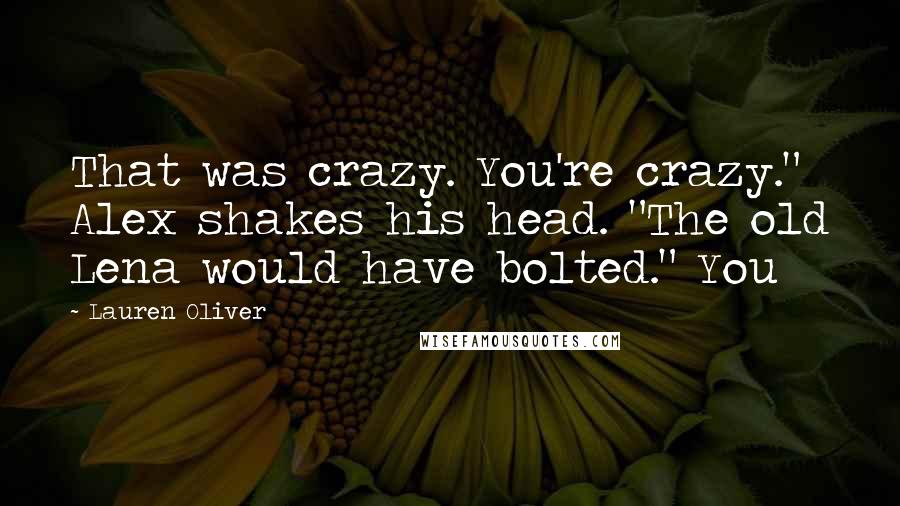 Lauren Oliver Quotes: That was crazy. You're crazy." Alex shakes his head. "The old Lena would have bolted." You