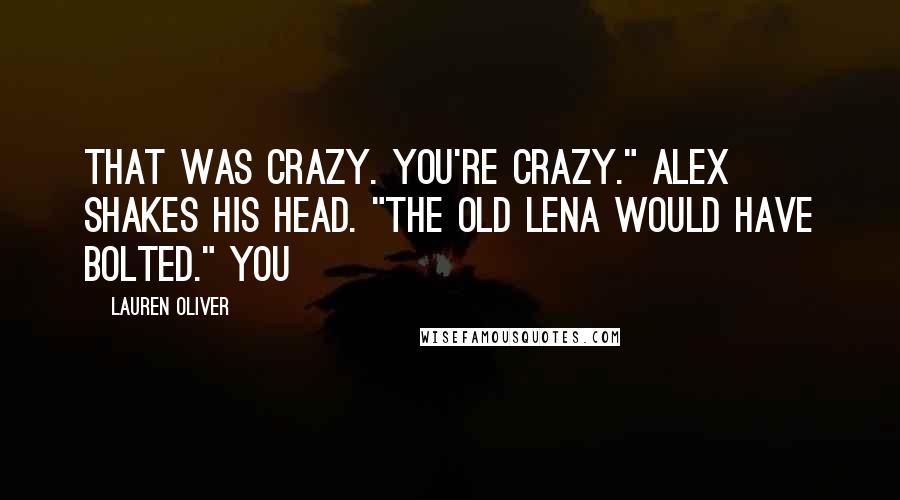 Lauren Oliver Quotes: That was crazy. You're crazy." Alex shakes his head. "The old Lena would have bolted." You