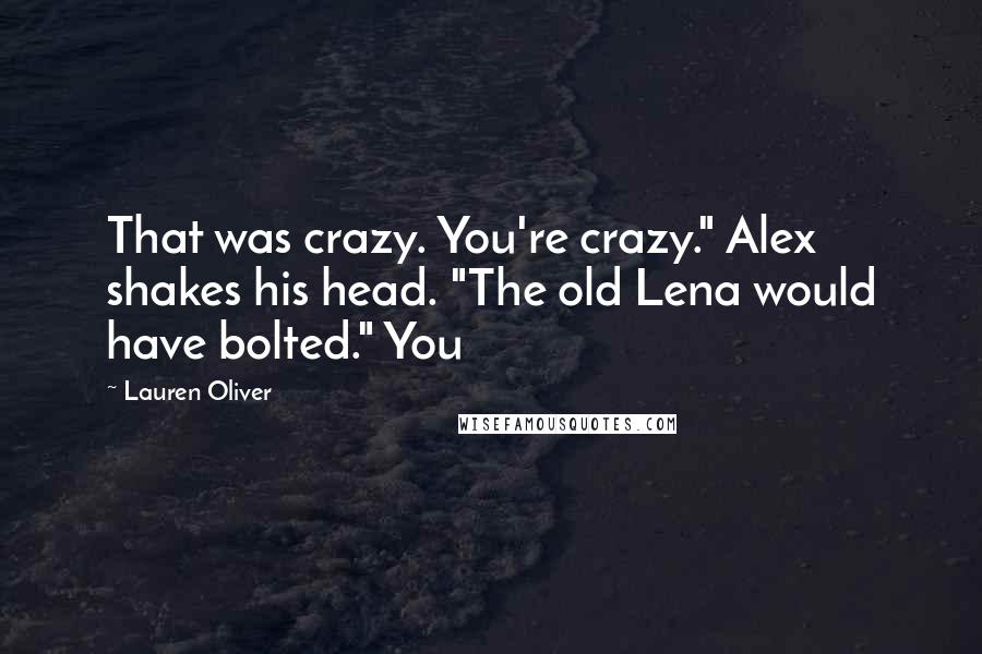 Lauren Oliver Quotes: That was crazy. You're crazy." Alex shakes his head. "The old Lena would have bolted." You