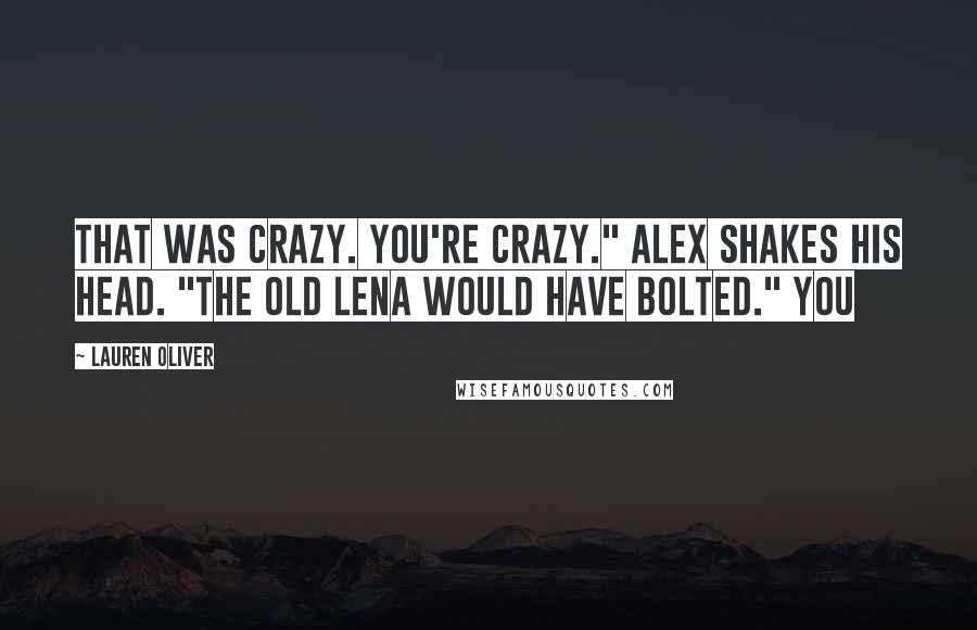 Lauren Oliver Quotes: That was crazy. You're crazy." Alex shakes his head. "The old Lena would have bolted." You