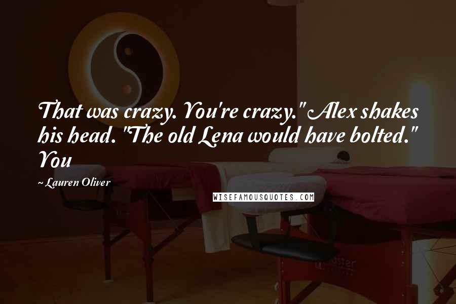 Lauren Oliver Quotes: That was crazy. You're crazy." Alex shakes his head. "The old Lena would have bolted." You
