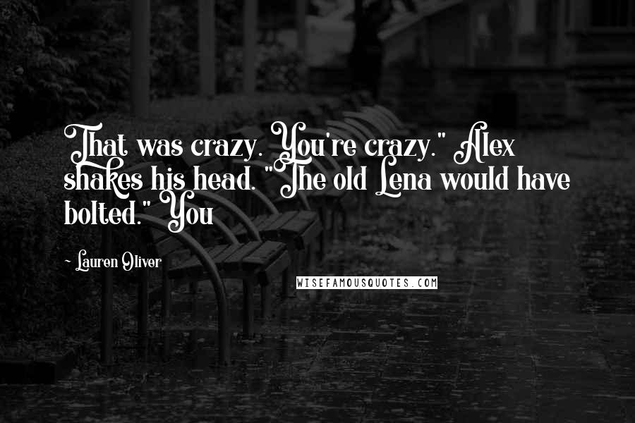 Lauren Oliver Quotes: That was crazy. You're crazy." Alex shakes his head. "The old Lena would have bolted." You