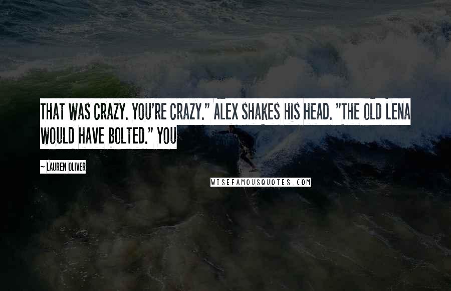Lauren Oliver Quotes: That was crazy. You're crazy." Alex shakes his head. "The old Lena would have bolted." You