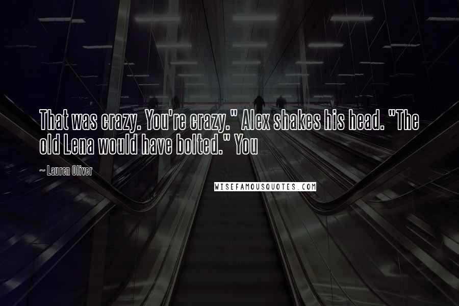 Lauren Oliver Quotes: That was crazy. You're crazy." Alex shakes his head. "The old Lena would have bolted." You