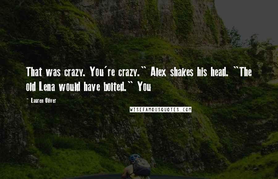 Lauren Oliver Quotes: That was crazy. You're crazy." Alex shakes his head. "The old Lena would have bolted." You