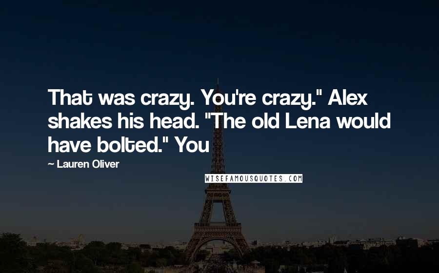 Lauren Oliver Quotes: That was crazy. You're crazy." Alex shakes his head. "The old Lena would have bolted." You