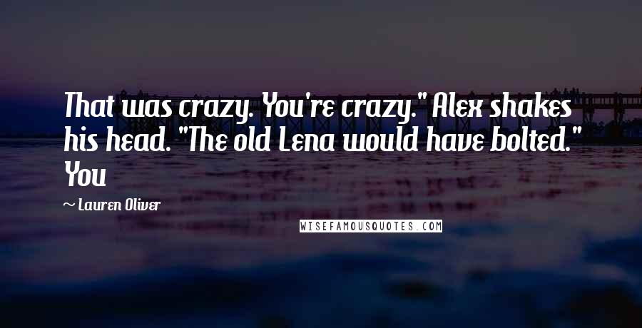 Lauren Oliver Quotes: That was crazy. You're crazy." Alex shakes his head. "The old Lena would have bolted." You