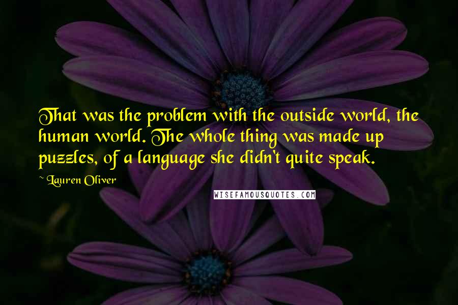 Lauren Oliver Quotes: That was the problem with the outside world, the human world. The whole thing was made up puzzles, of a language she didn't quite speak.