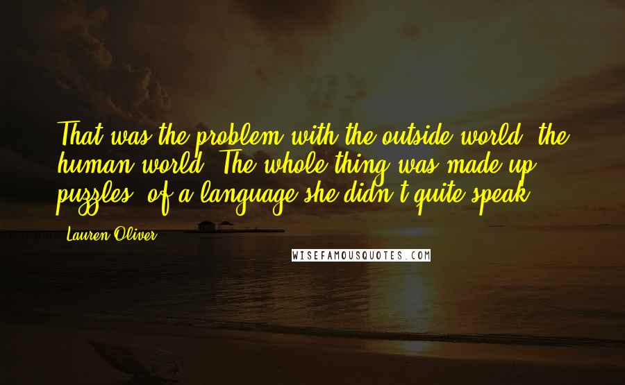 Lauren Oliver Quotes: That was the problem with the outside world, the human world. The whole thing was made up puzzles, of a language she didn't quite speak.