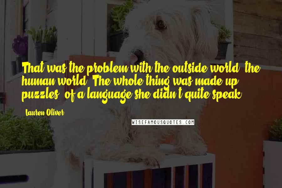 Lauren Oliver Quotes: That was the problem with the outside world, the human world. The whole thing was made up puzzles, of a language she didn't quite speak.