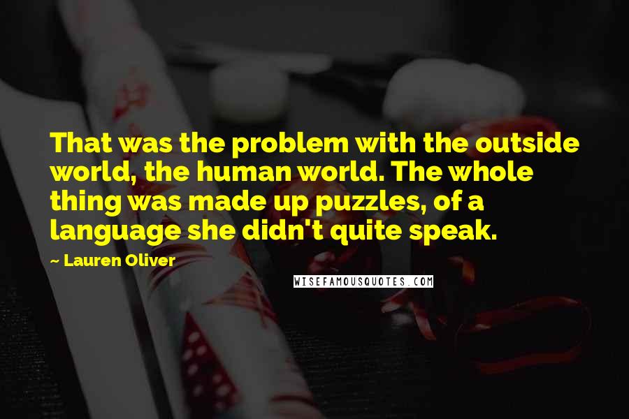 Lauren Oliver Quotes: That was the problem with the outside world, the human world. The whole thing was made up puzzles, of a language she didn't quite speak.