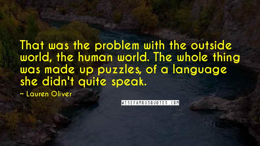 Lauren Oliver Quotes: That was the problem with the outside world, the human world. The whole thing was made up puzzles, of a language she didn't quite speak.
