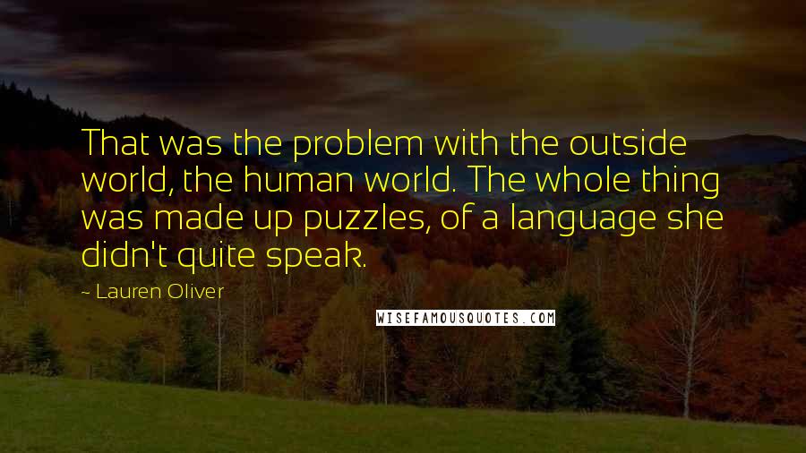 Lauren Oliver Quotes: That was the problem with the outside world, the human world. The whole thing was made up puzzles, of a language she didn't quite speak.