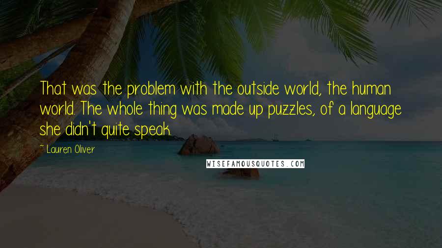 Lauren Oliver Quotes: That was the problem with the outside world, the human world. The whole thing was made up puzzles, of a language she didn't quite speak.