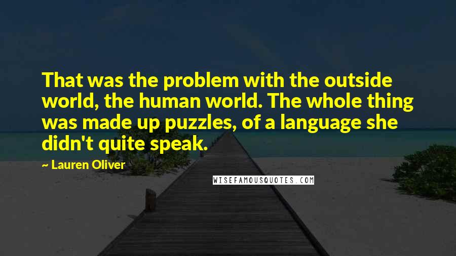 Lauren Oliver Quotes: That was the problem with the outside world, the human world. The whole thing was made up puzzles, of a language she didn't quite speak.