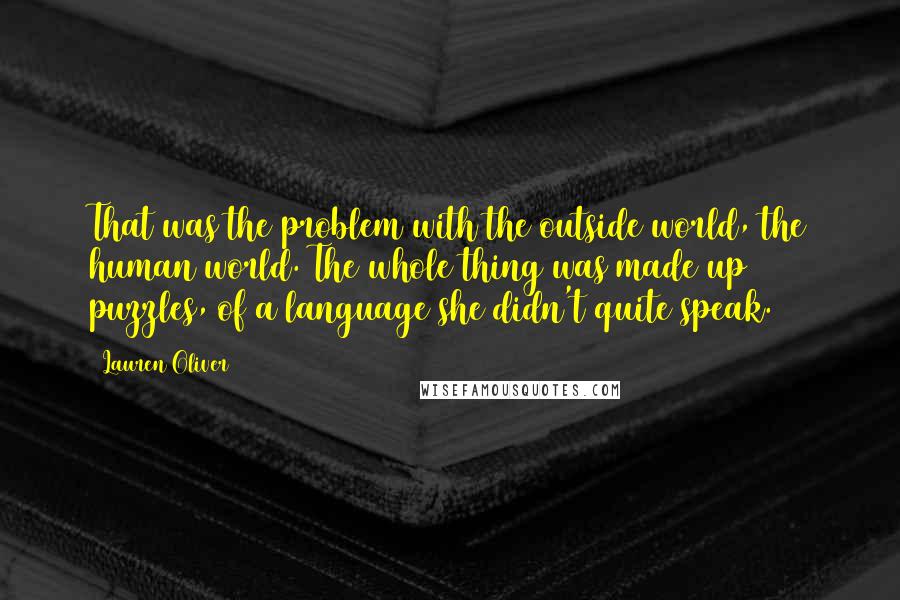 Lauren Oliver Quotes: That was the problem with the outside world, the human world. The whole thing was made up puzzles, of a language she didn't quite speak.