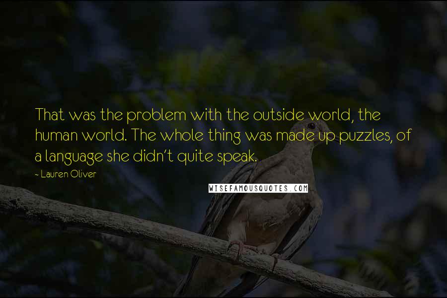 Lauren Oliver Quotes: That was the problem with the outside world, the human world. The whole thing was made up puzzles, of a language she didn't quite speak.