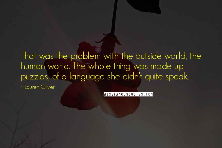 Lauren Oliver Quotes: That was the problem with the outside world, the human world. The whole thing was made up puzzles, of a language she didn't quite speak.