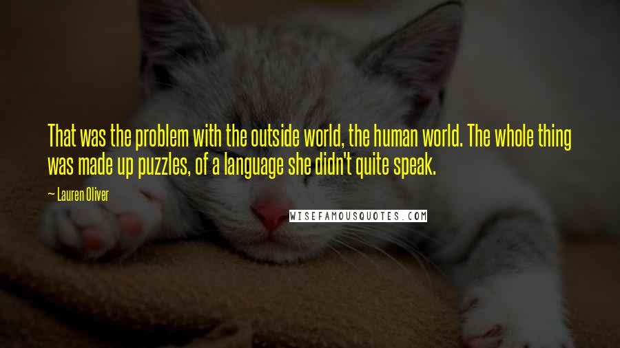 Lauren Oliver Quotes: That was the problem with the outside world, the human world. The whole thing was made up puzzles, of a language she didn't quite speak.