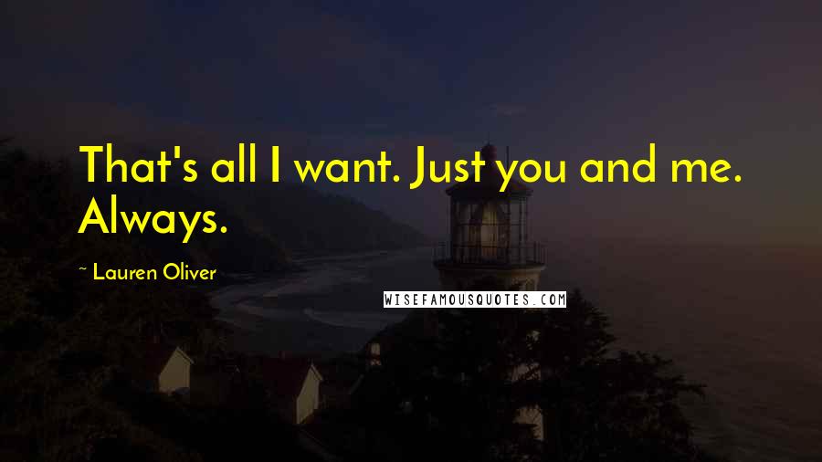 Lauren Oliver Quotes: That's all I want. Just you and me. Always.