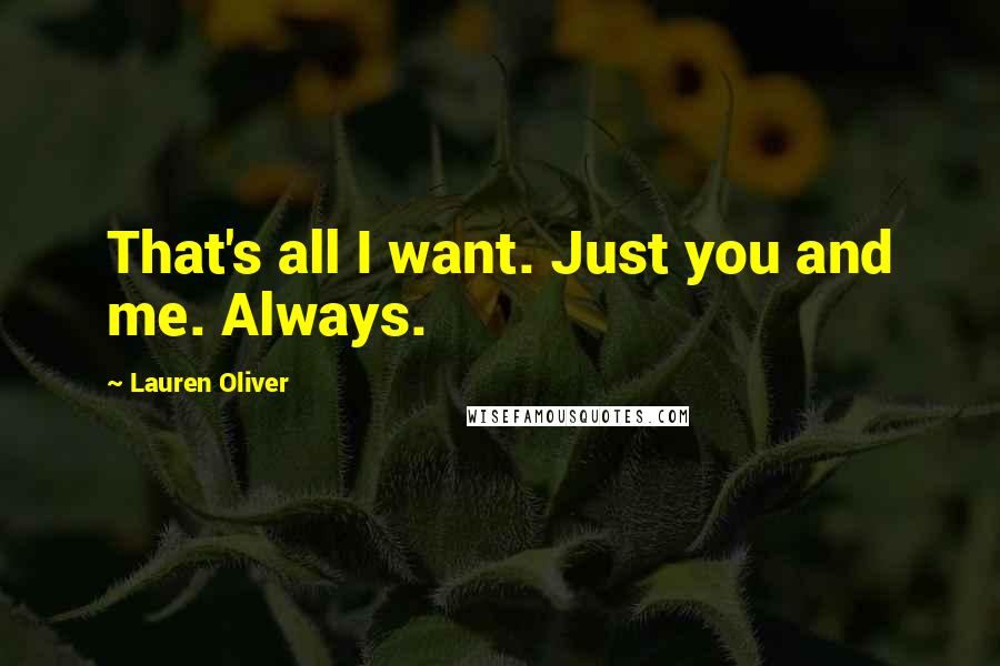 Lauren Oliver Quotes: That's all I want. Just you and me. Always.