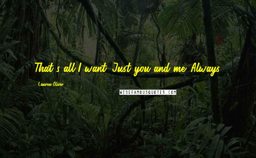 Lauren Oliver Quotes: That's all I want. Just you and me. Always.