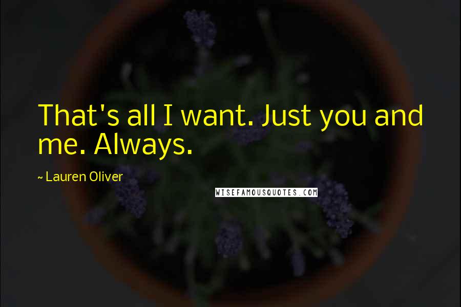 Lauren Oliver Quotes: That's all I want. Just you and me. Always.