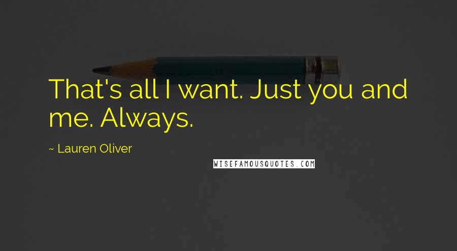 Lauren Oliver Quotes: That's all I want. Just you and me. Always.