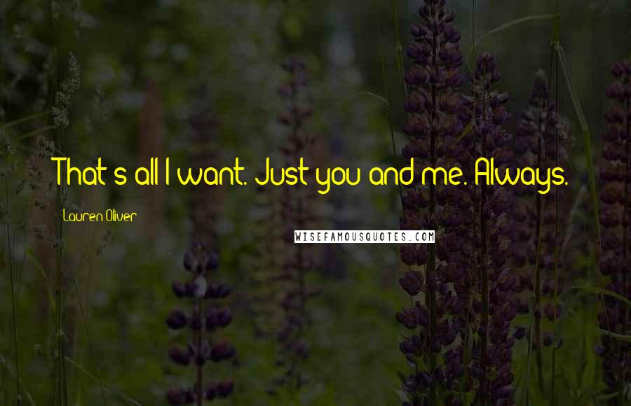 Lauren Oliver Quotes: That's all I want. Just you and me. Always.