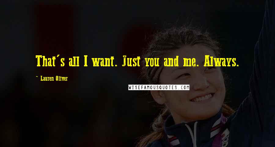 Lauren Oliver Quotes: That's all I want. Just you and me. Always.