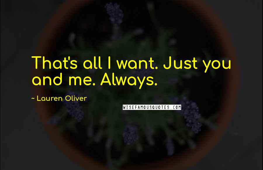 Lauren Oliver Quotes: That's all I want. Just you and me. Always.