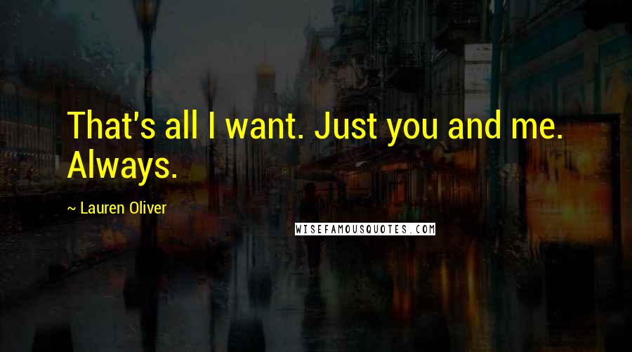 Lauren Oliver Quotes: That's all I want. Just you and me. Always.