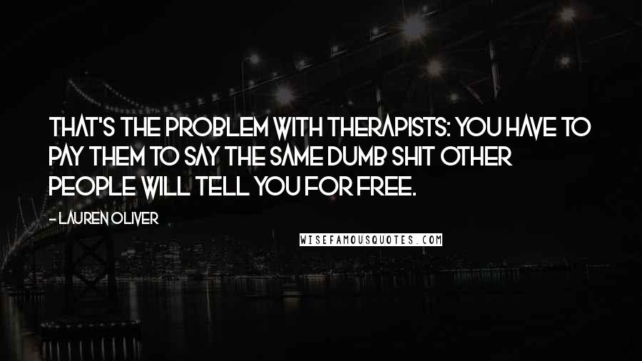 Lauren Oliver Quotes: That's the problem with therapists: you have to pay them to say the same dumb shit other people will tell you for free.