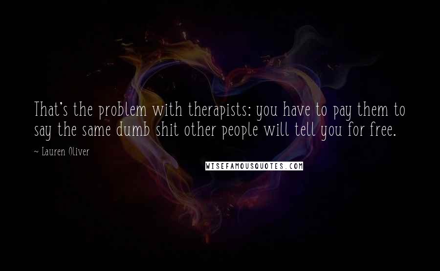 Lauren Oliver Quotes: That's the problem with therapists: you have to pay them to say the same dumb shit other people will tell you for free.