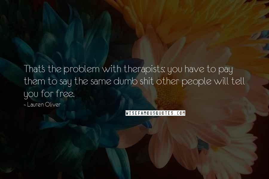 Lauren Oliver Quotes: That's the problem with therapists: you have to pay them to say the same dumb shit other people will tell you for free.