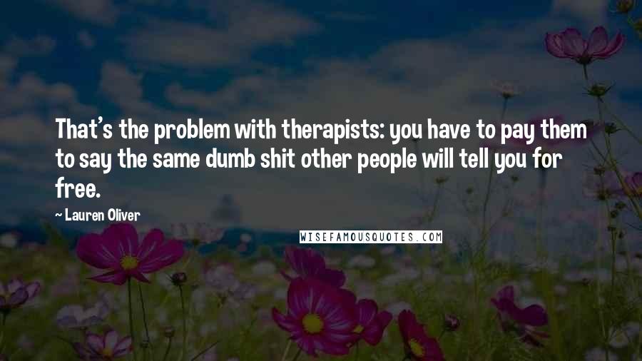 Lauren Oliver Quotes: That's the problem with therapists: you have to pay them to say the same dumb shit other people will tell you for free.