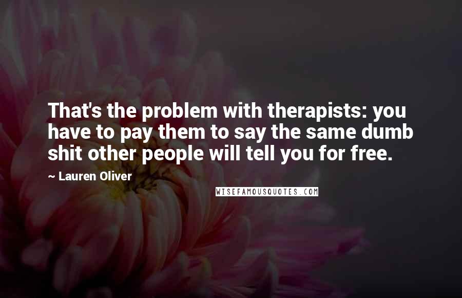 Lauren Oliver Quotes: That's the problem with therapists: you have to pay them to say the same dumb shit other people will tell you for free.