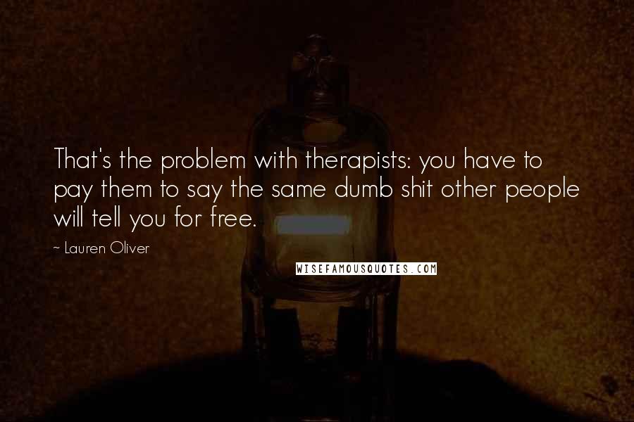 Lauren Oliver Quotes: That's the problem with therapists: you have to pay them to say the same dumb shit other people will tell you for free.