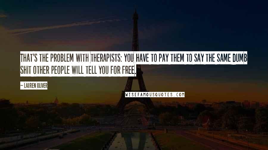 Lauren Oliver Quotes: That's the problem with therapists: you have to pay them to say the same dumb shit other people will tell you for free.