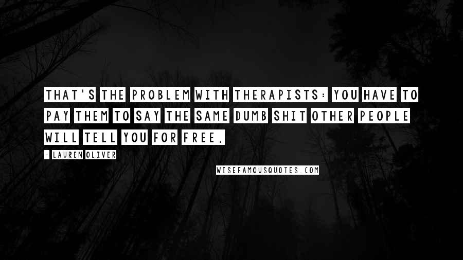 Lauren Oliver Quotes: That's the problem with therapists: you have to pay them to say the same dumb shit other people will tell you for free.