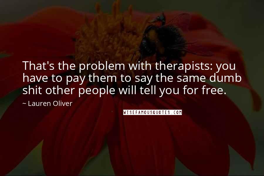 Lauren Oliver Quotes: That's the problem with therapists: you have to pay them to say the same dumb shit other people will tell you for free.