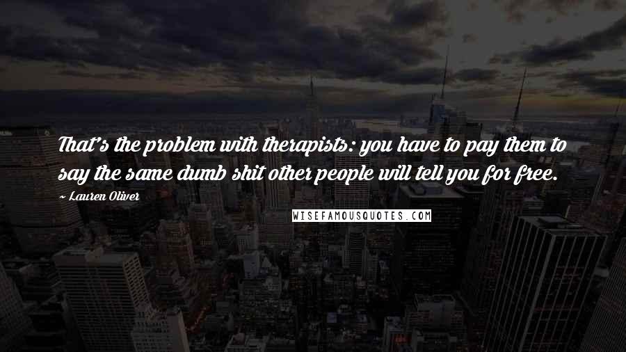 Lauren Oliver Quotes: That's the problem with therapists: you have to pay them to say the same dumb shit other people will tell you for free.