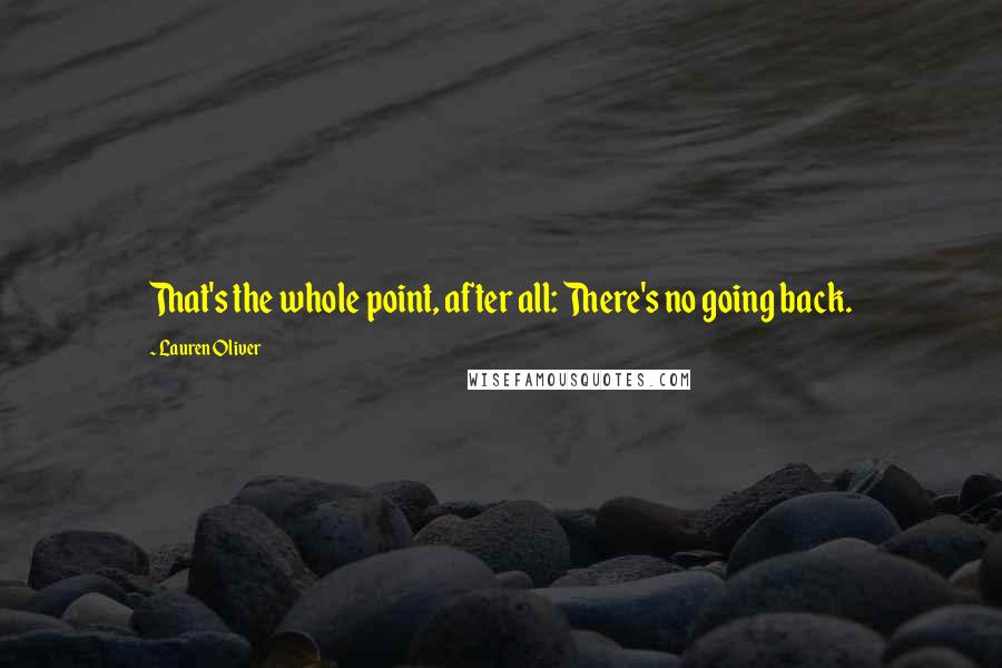 Lauren Oliver Quotes: That's the whole point, after all: There's no going back.