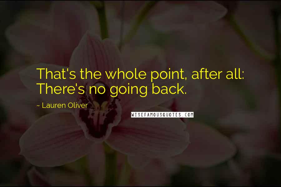 Lauren Oliver Quotes: That's the whole point, after all: There's no going back.