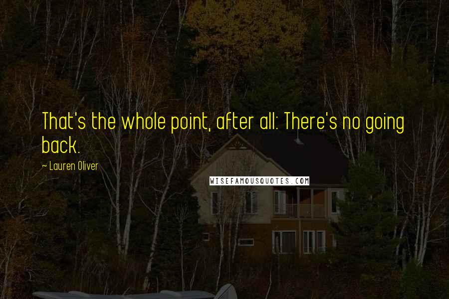 Lauren Oliver Quotes: That's the whole point, after all: There's no going back.