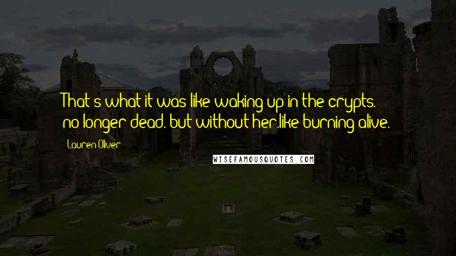 Lauren Oliver Quotes: That's what it was like waking up in the crypts. no-longer-dead. but without her.like burning alive.