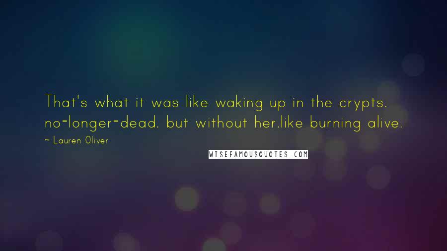 Lauren Oliver Quotes: That's what it was like waking up in the crypts. no-longer-dead. but without her.like burning alive.